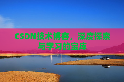 CSDN技术博客，深度探索与学习的宝库