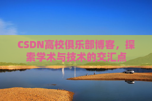 CSDN高校俱乐部博客,探索学术与技术的交汇点