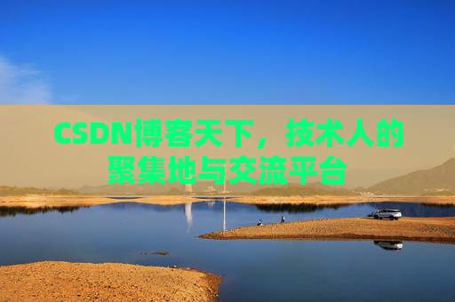 CSDN博客天下,技术人的聚集地与交流平台 CSDN博客天下,技术人的聚集地与交流平台